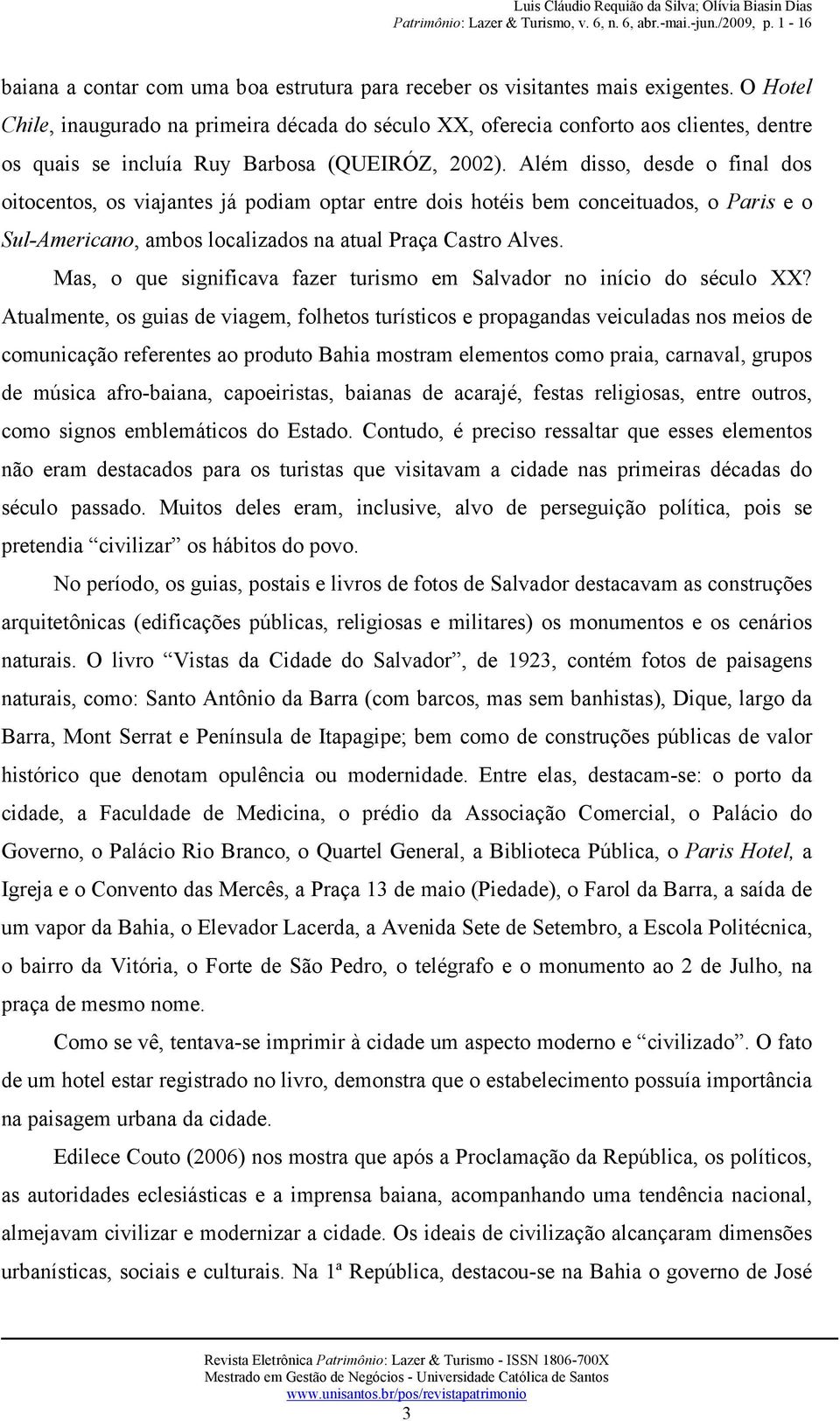 Além disso, desde o final dos oitocentos, os viajantes já podiam optar entre dois hotéis bem conceituados, o Paris e o Sul-Americano, ambos localizados na atual Praça Castro Alves.