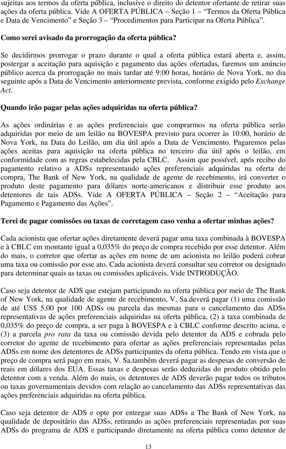 Se decidirmos prorrogar o prazo durante o qual a oferta pública estará aberta e, assim, postergar a aceitação para aquisição e pagamento das ações ofertadas, faremos um anúncio público acerca da