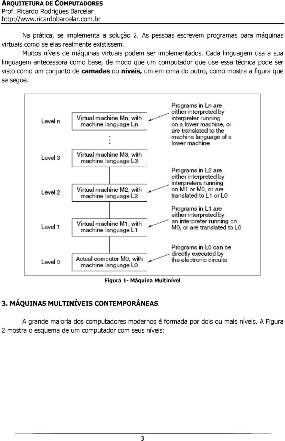 Cada linguagem usa a sua linguagem antecessora como base, de modo que um computador que use essa técnica pode ser visto como um conjunto de camadas ou