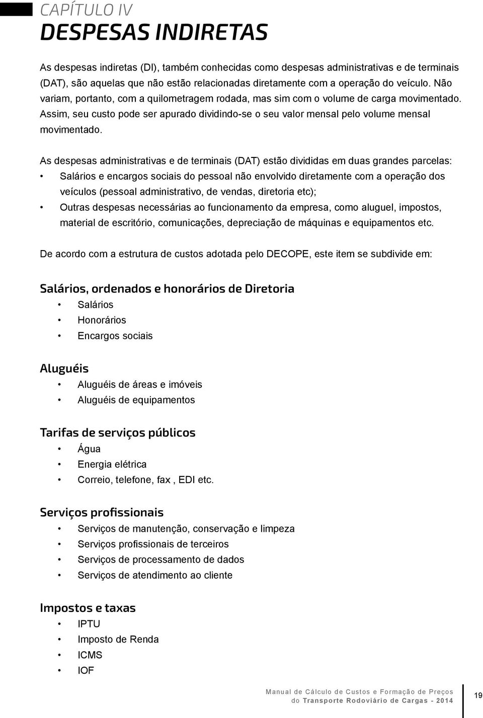 As despess dministrtivs e de terminis (DAT) estão dividids em dus grndes prcels: Slários e encrgos sociis do pessol não envolvido diretmente com operção dos veículos (pessol dministrtivo, de vends,