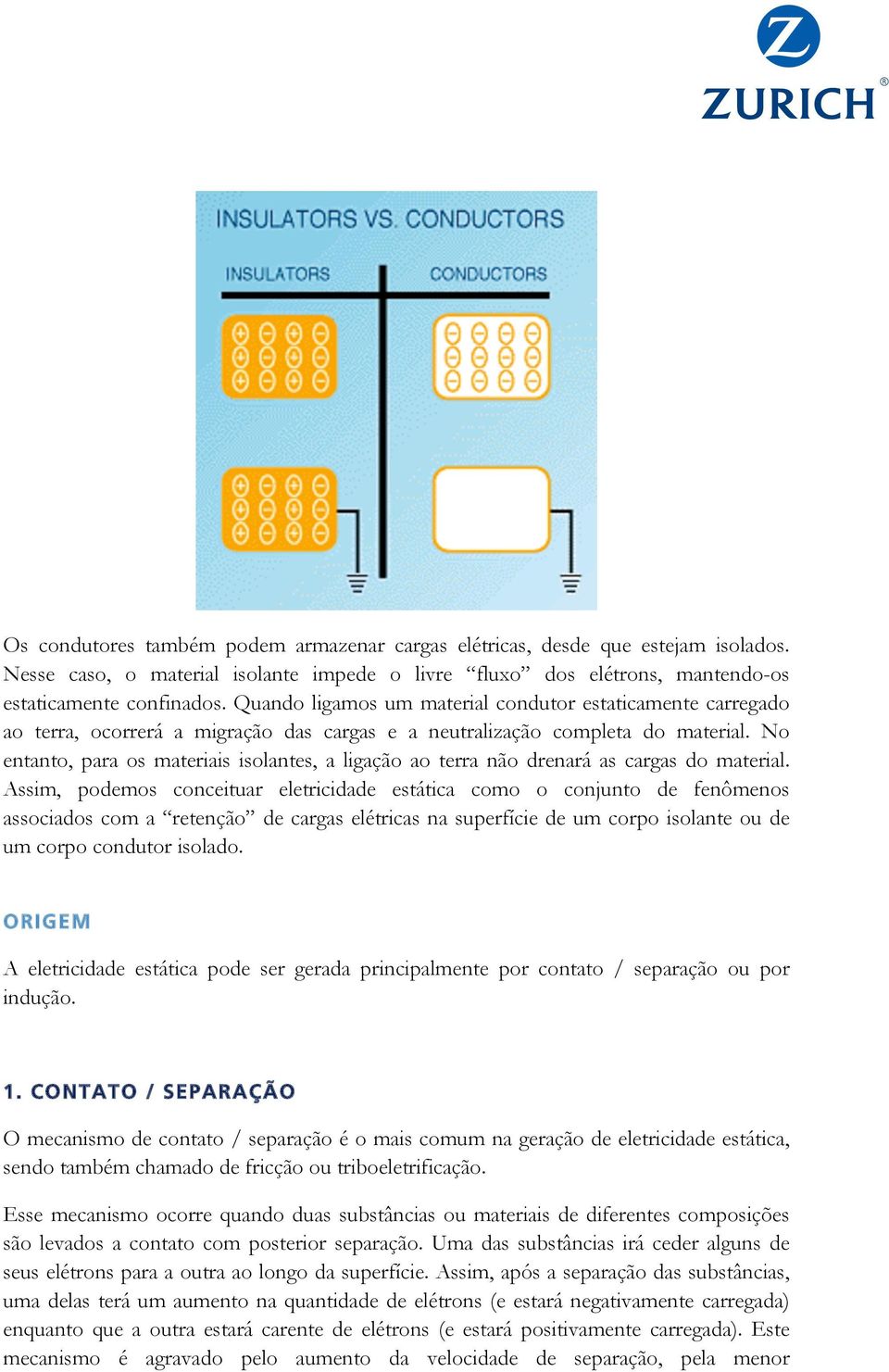 No entanto, para os materiais isolantes, a ligação ao terra não drenará as cargas do material.