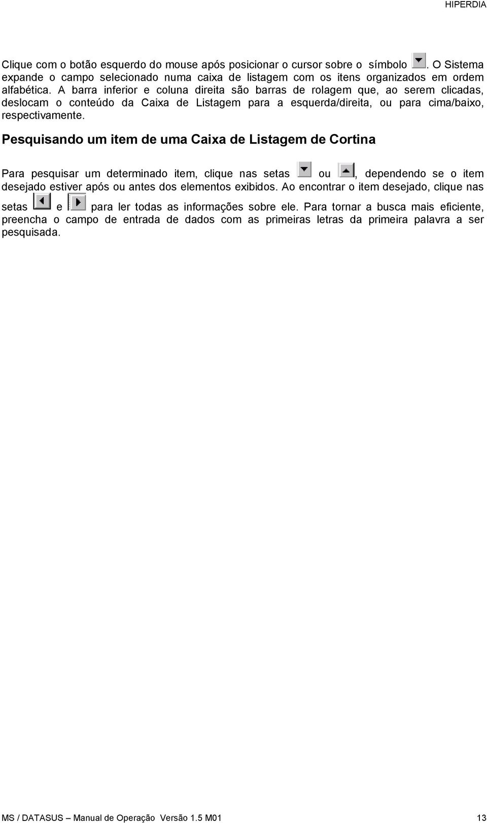 Pesquisando um item de uma Caixa de Listagem de Cortina Para pesquisar um determinado item, clique nas setas ou, dependendo se o item desejado estiver após ou antes dos elementos exibidos.