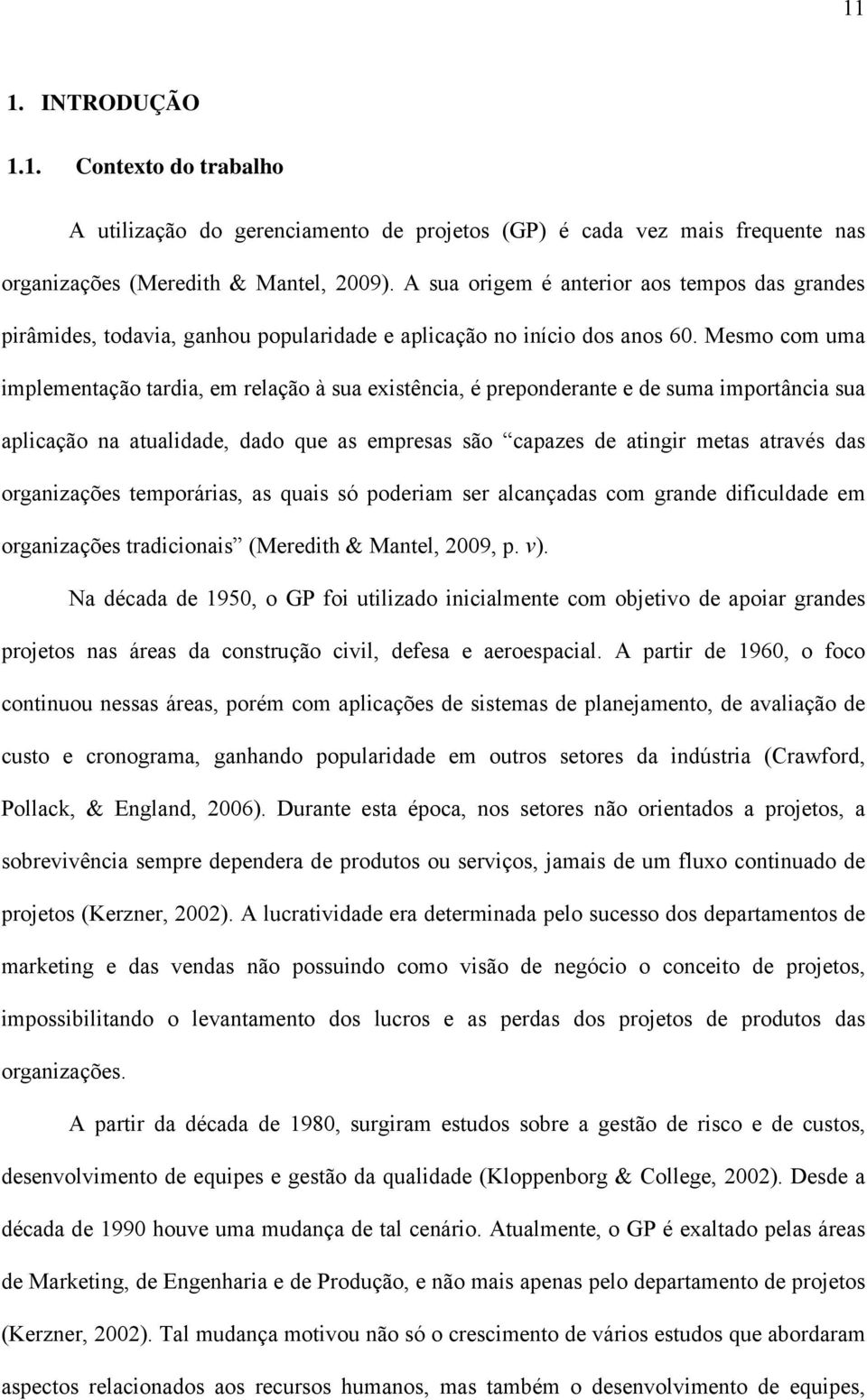 Mesmo com uma implementação tardia, em relação à sua existência, é preponderante e de suma importância sua aplicação na atualidade, dado que as empresas são capazes de atingir metas através das