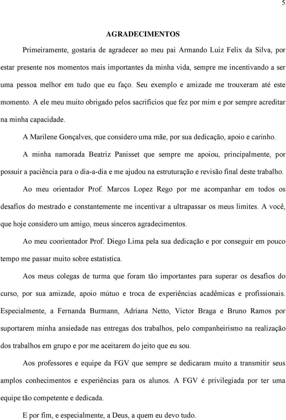 A Marilene Gonçalves, que considero uma mãe, por sua dedicação, apoio e carinho.