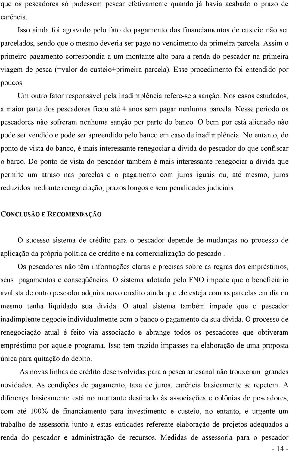 Assim o primeiro pagamento correspondia a um montante alto para a renda do pescador na primeira viagem de pesca (=valor do custeio+primeira parcela). Esse procedimento foi entendido por poucos.