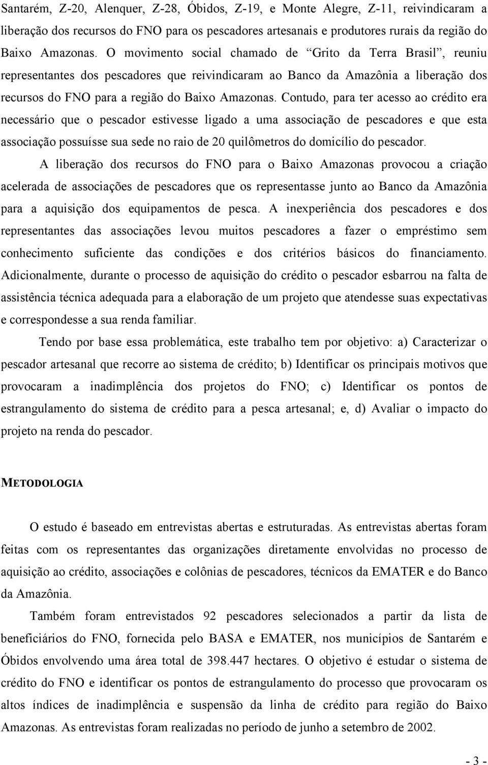 Contudo, para ter acesso ao crédito era necessário que o pescador estivesse ligado a uma associação de pescadores e que esta associação possuísse sua sede no raio de 20 quilômetros do domicílio do