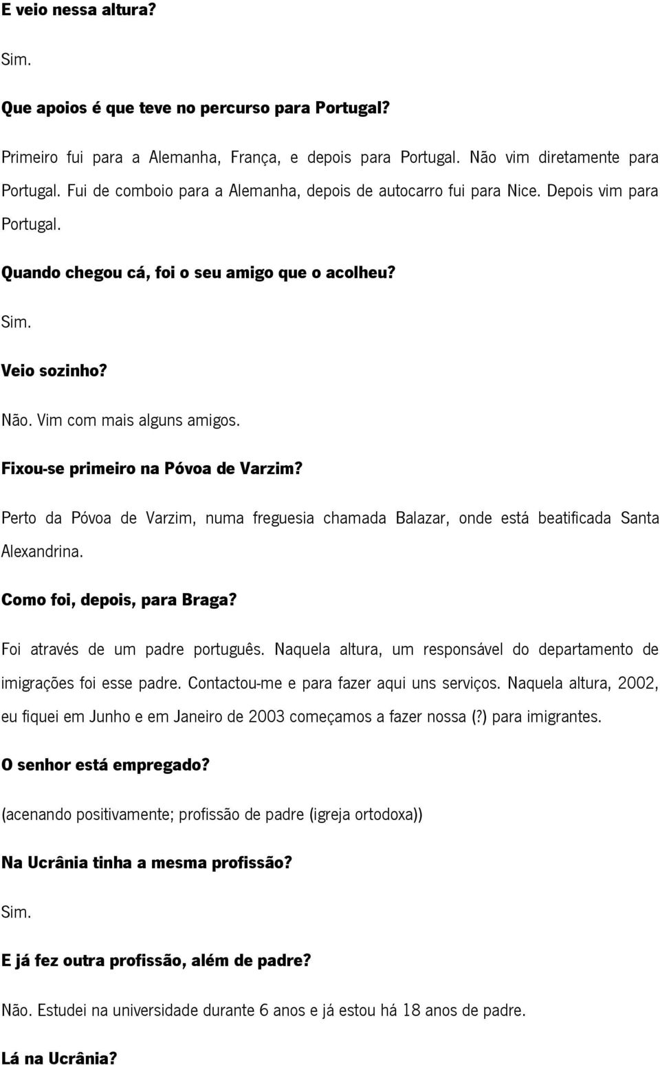 Fixou-se primeiro na Póvoa de Varzim? Perto da Póvoa de Varzim, numa freguesia chamada Balazar, onde está beatificada Santa Alexandrina. Como foi, depois, para Braga?