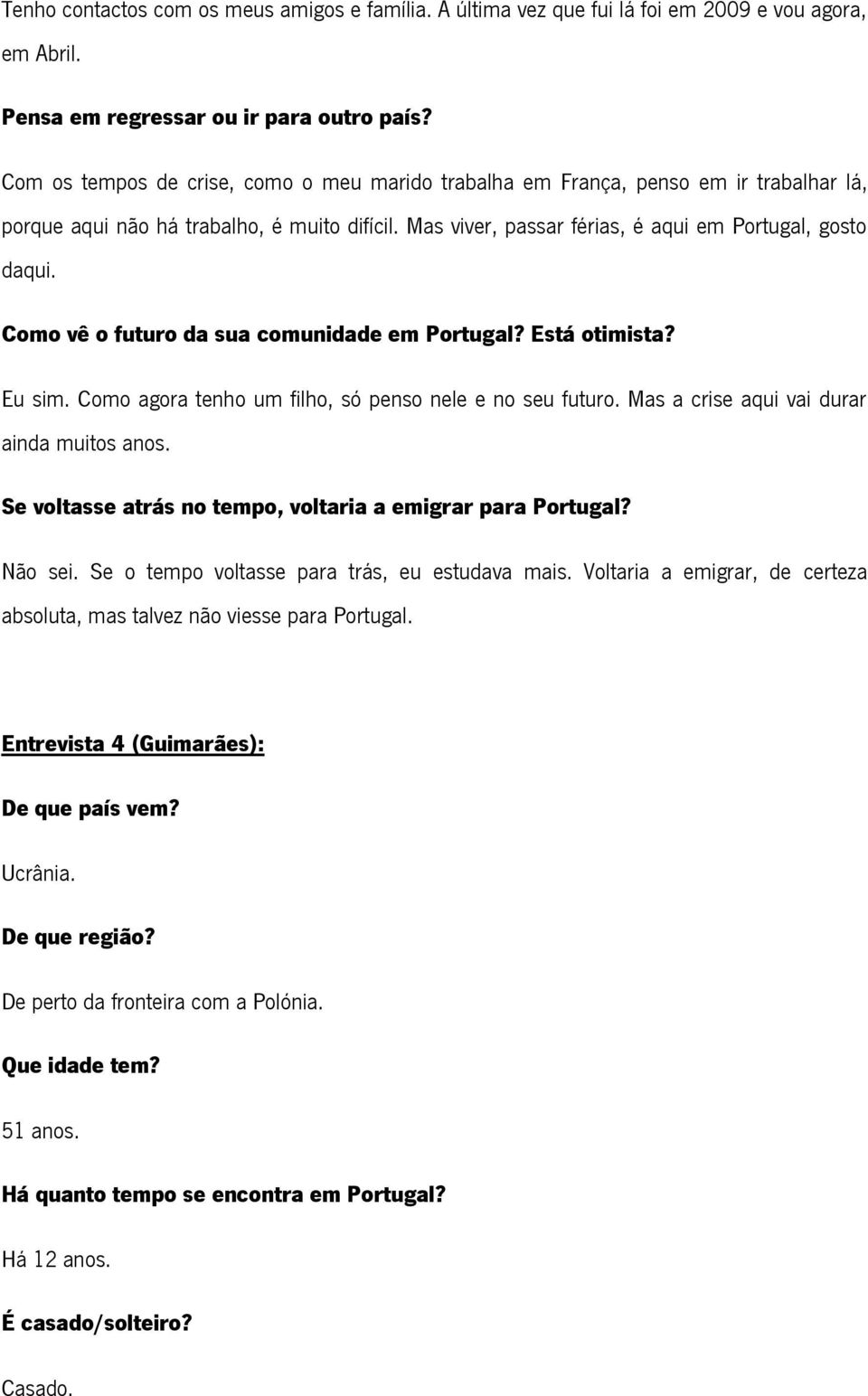 Como vê o futuro da sua comunidade em Portugal? Está otimista? Eu sim. Como agora tenho um filho, só penso nele e no seu futuro. Mas a crise aqui vai durar ainda muitos anos.