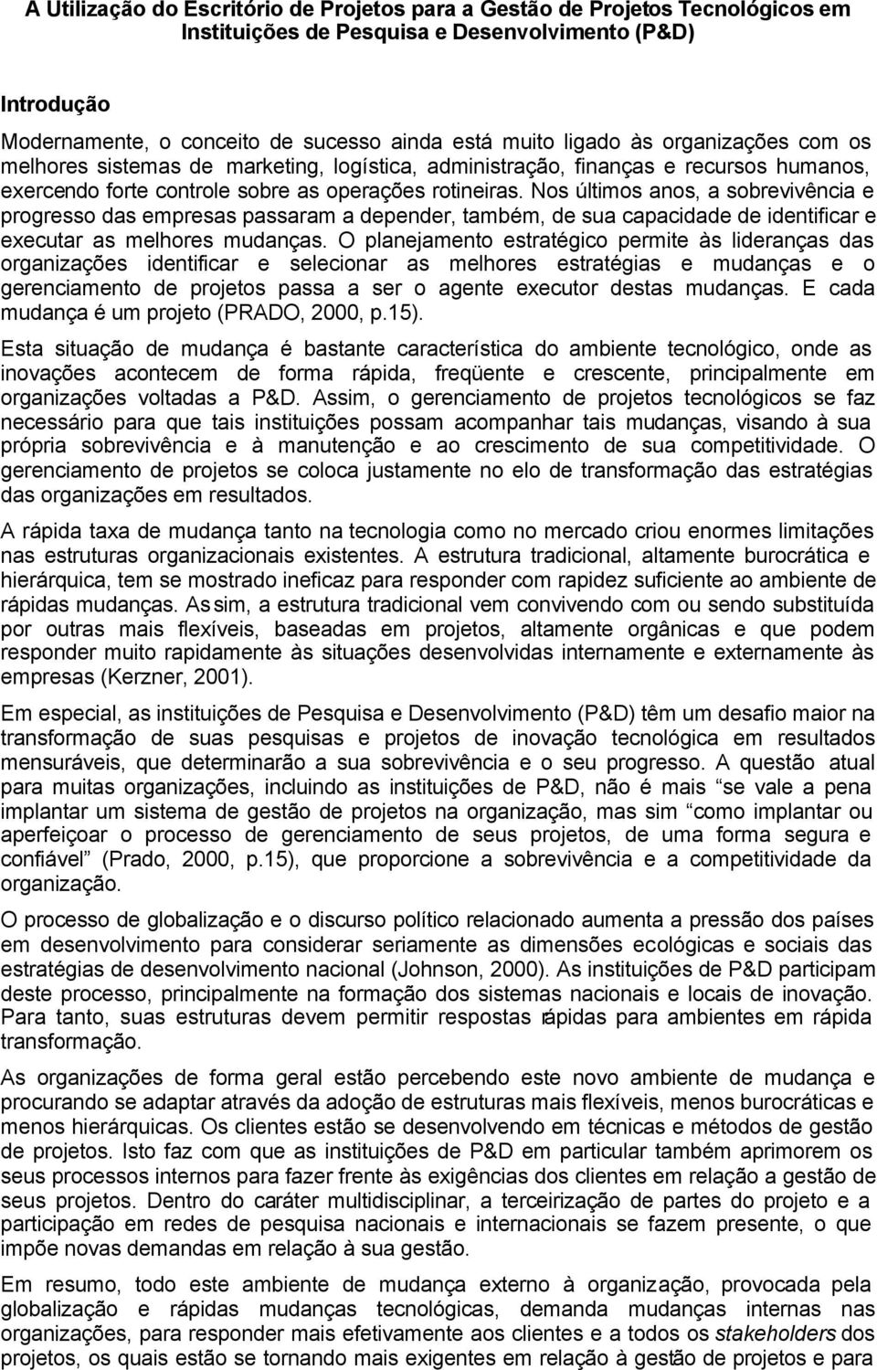 Nos últimos anos, a sobrevivência e progresso das empresas passaram a depender, também, de sua capacidade de identificar e executar as melhores mudanças.