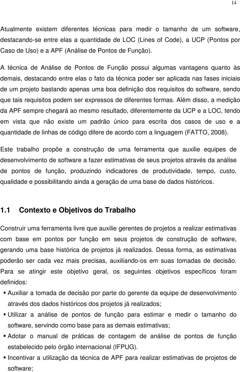 A técnica de Análise de Pontos de Função possui algumas vantagens quanto às demais, destacando entre elas o fato da técnica poder ser aplicada nas fases iniciais de um projeto bastando apenas uma boa