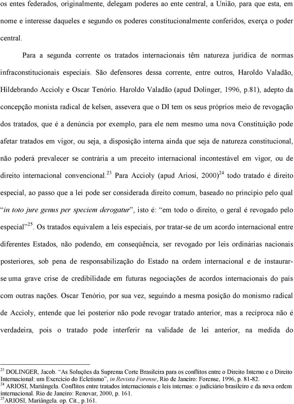 São defensores dessa corrente, entre outros, Haroldo Valadão, Hildebrando Accioly e Oscar Tenório. Haroldo Valadão (apud Dolinger, 1996, p.
