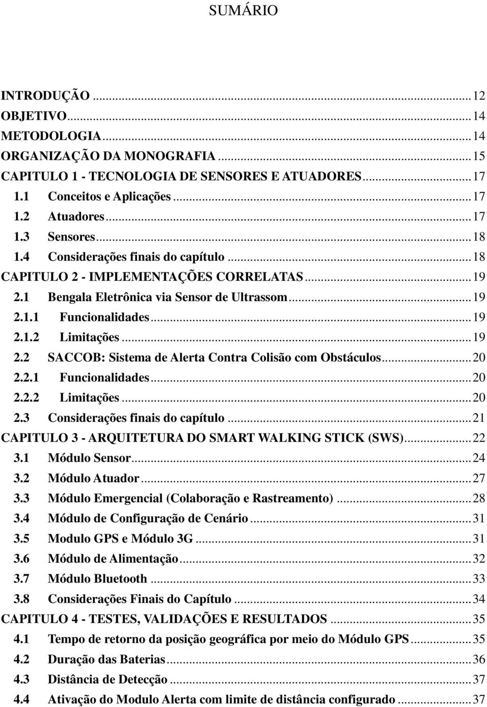 .. 20 2.2.1 Funcionalidades... 20 2.2.2 Limitações... 20 2.3 Considerações finais do capítulo... 21 CAPITULO 3 - ARQUITETURA DO SMART WALKING STICK (SWS)... 22 3.1 Módulo Sensor... 24 3.