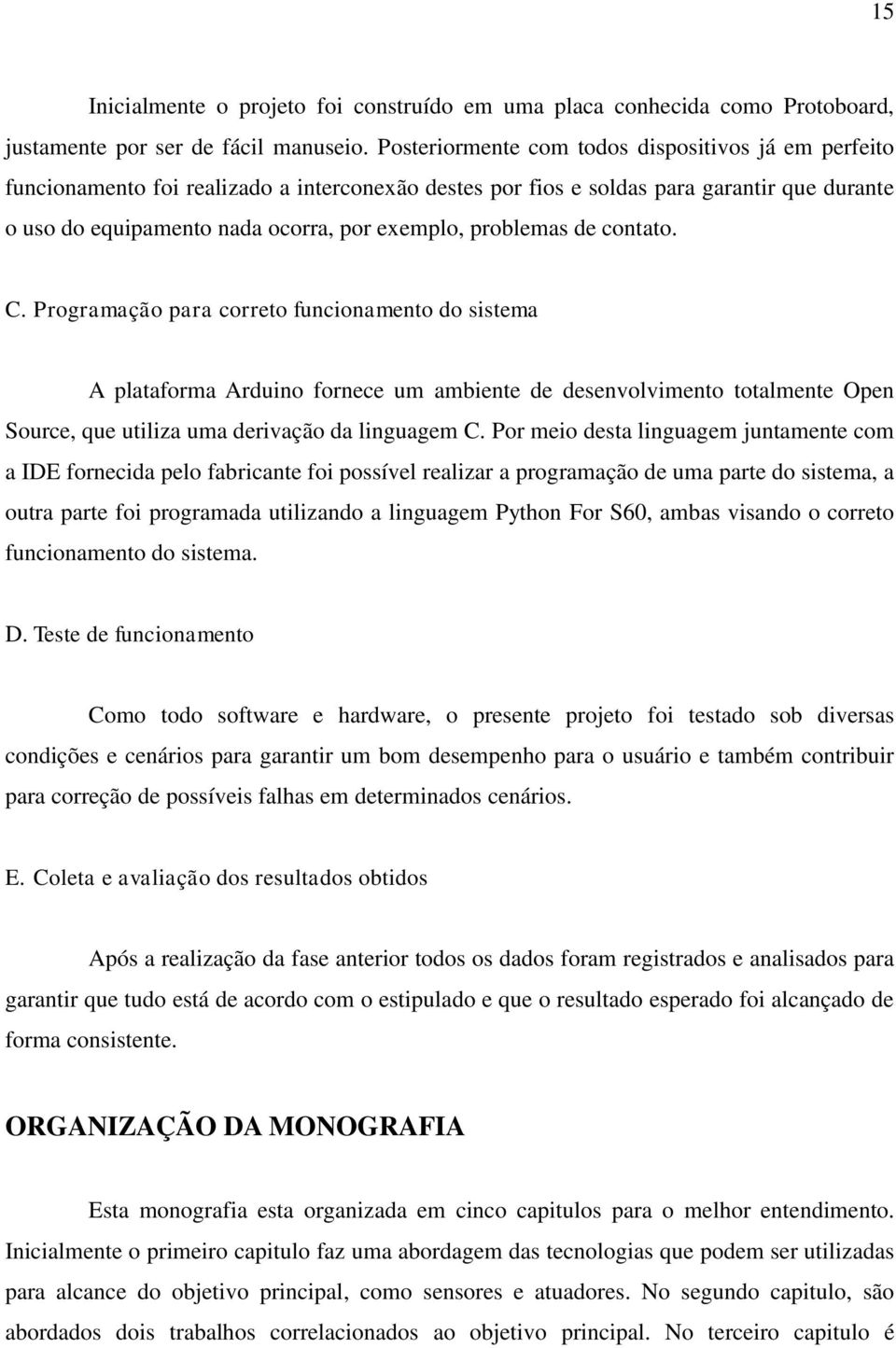 problemas de contato. C. Programação para correto funcionamento do sistema A plataforma Arduino fornece um ambiente de desenvolvimento totalmente Open Source, que utiliza uma derivação da linguagem C.