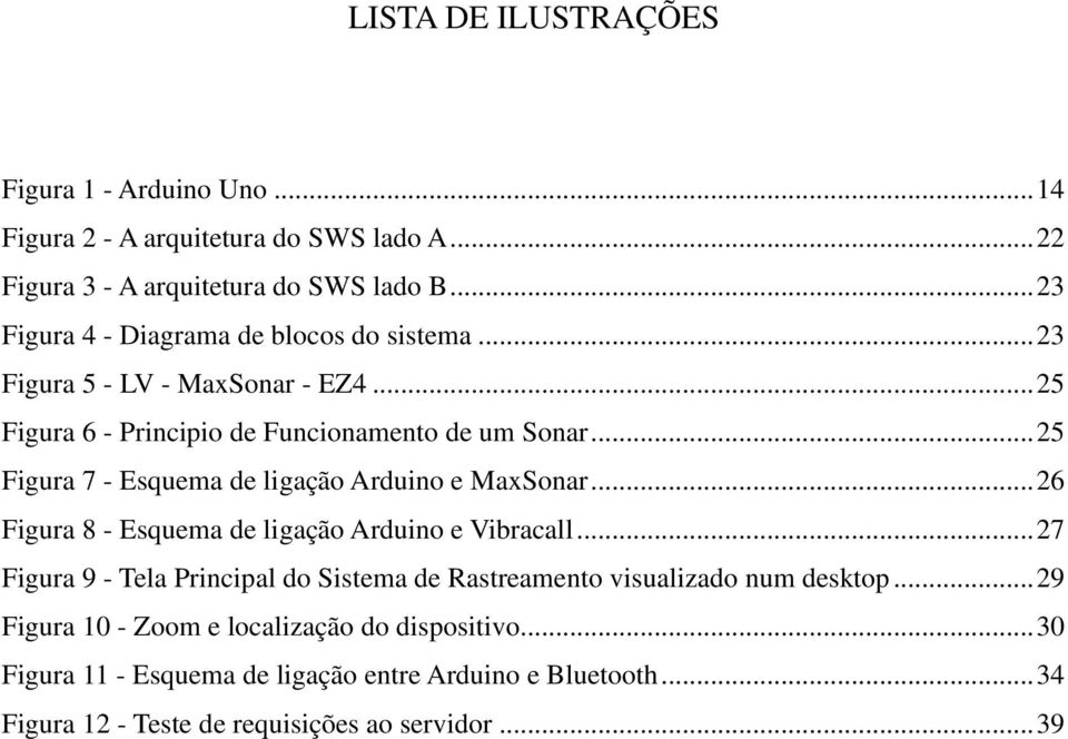 .. 25 Figura 7 - Esquema de ligação Arduino e MaxSonar... 26 Figura 8 - Esquema de ligação Arduino e Vibracall.