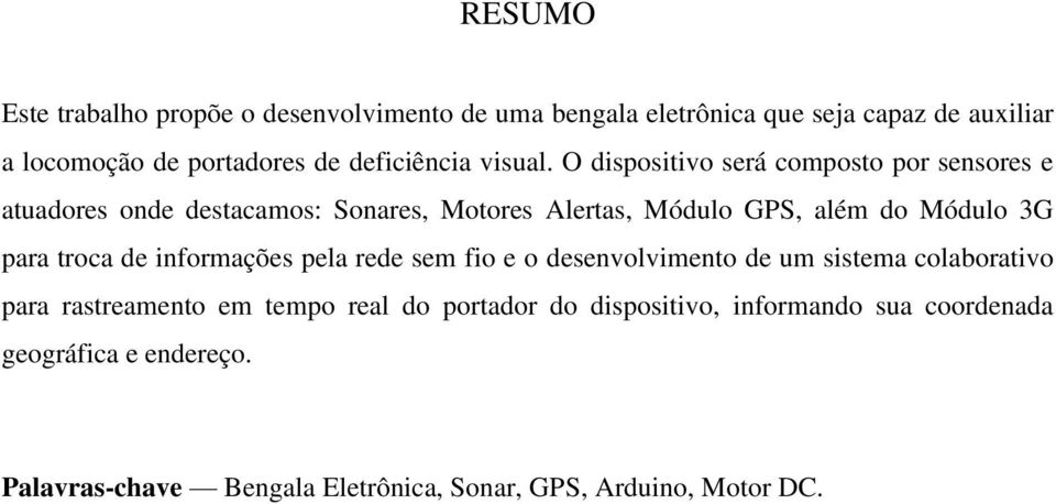 O dispositivo será composto por sensores e atuadores onde destacamos: Sonares, Motores Alertas, Módulo GPS, além do Módulo 3G para