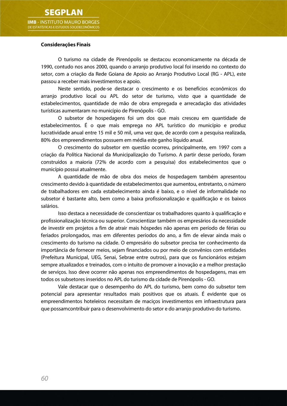 Neste sentido, pode-se destacar o crescimento e os benefícios econômicos do arranjo produtivo local ou APL do setor de turismo, visto que a quantidade de estabelecimentos, quantidade de mão de obra