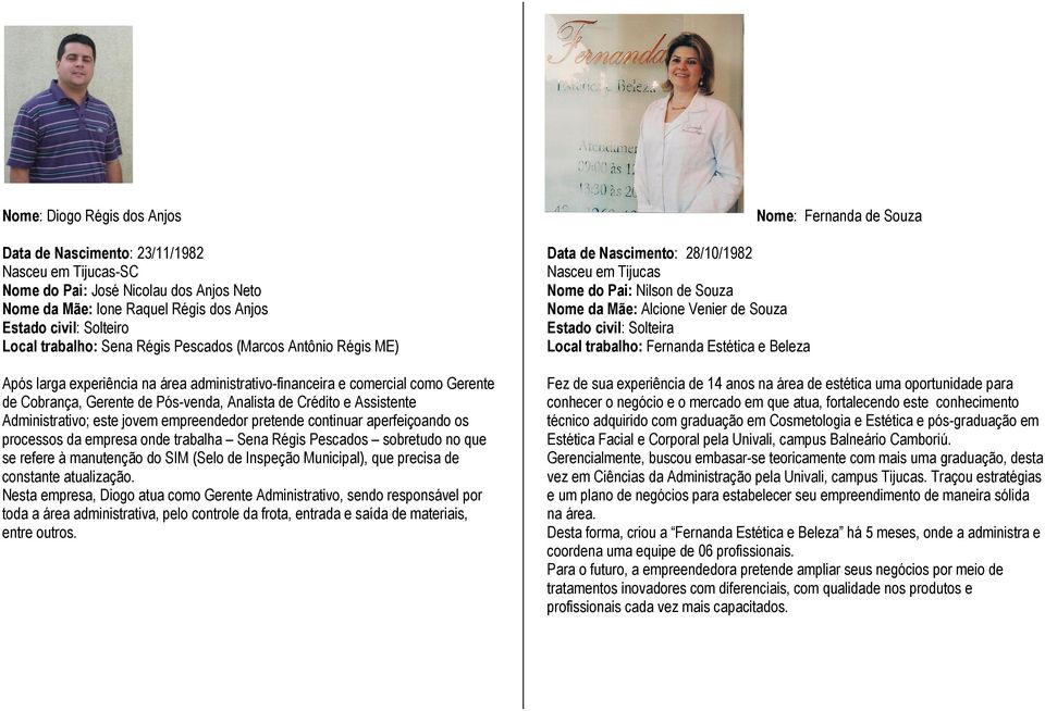 pretende continuar aperfeiçoando os processos da empresa onde trabalha Sena Régis Pescados sobretudo no que se refere à manutenção do SIM (Selo de Inspeção Municipal), que precisa de constante