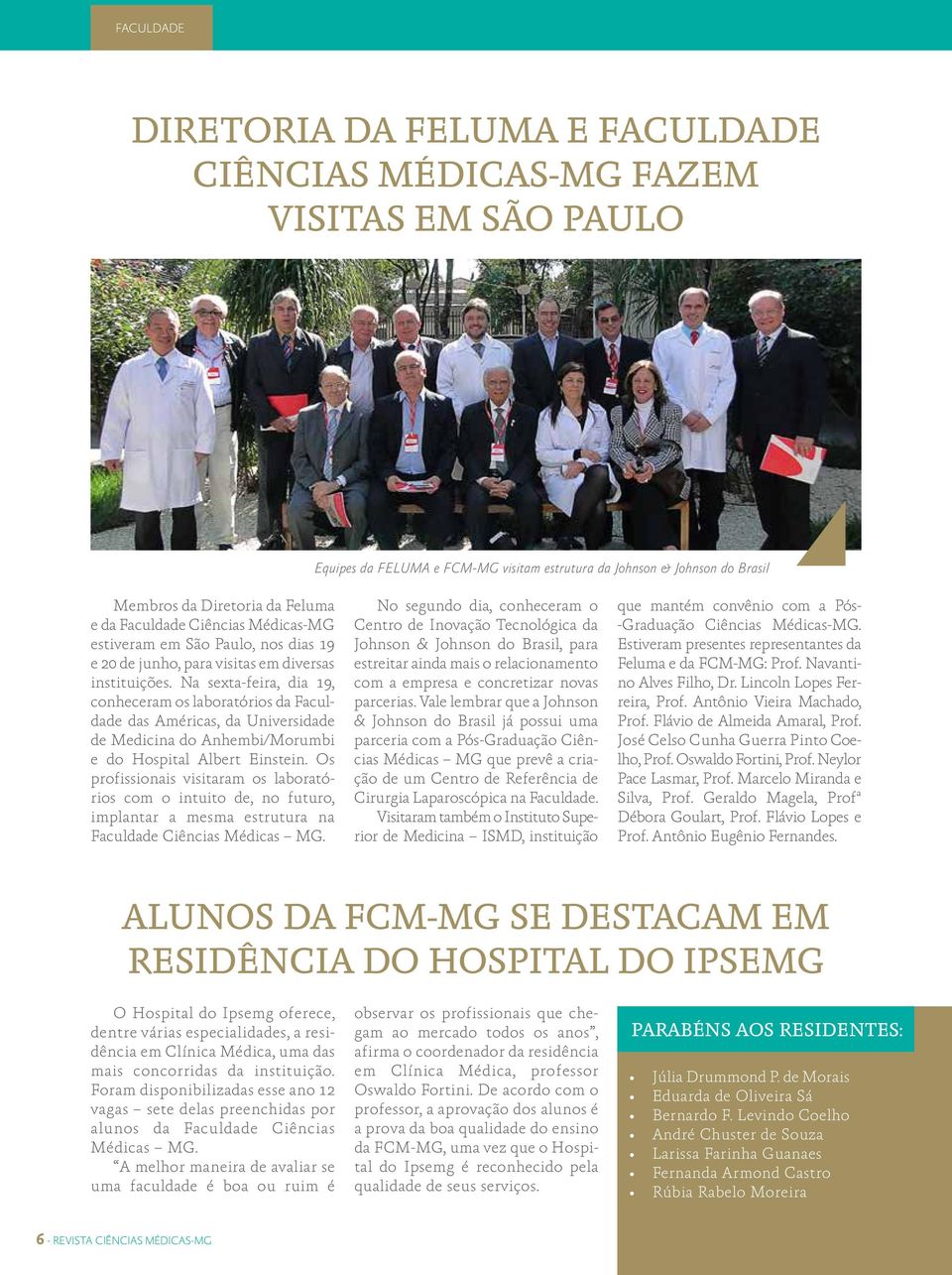 Na sexta-feira, dia 19, conheceram os laboratórios da Faculdade das Américas, da Universidade de Medicina do Anhembi/Morumbi e do Hospital Albert Einstein.