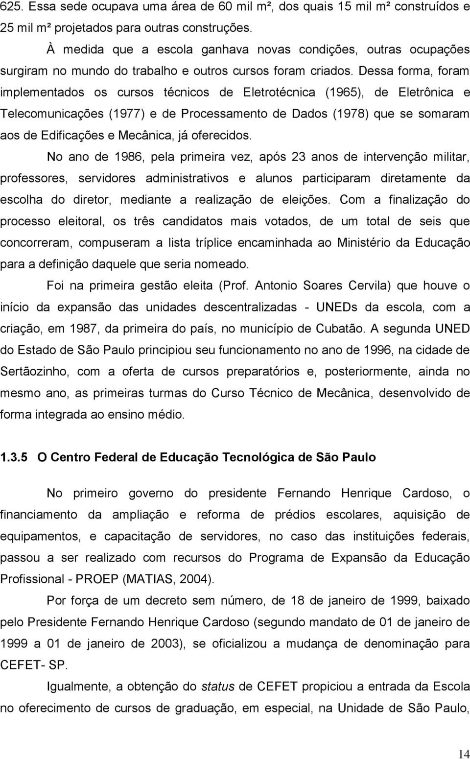 Dessa forma, foram implementados os cursos técnicos de Eletrotécnica (1965), de Eletrônica e Telecomunicações (1977) e de Processamento de Dados (1978) que se somaram aos de Edificações e Mecânica,