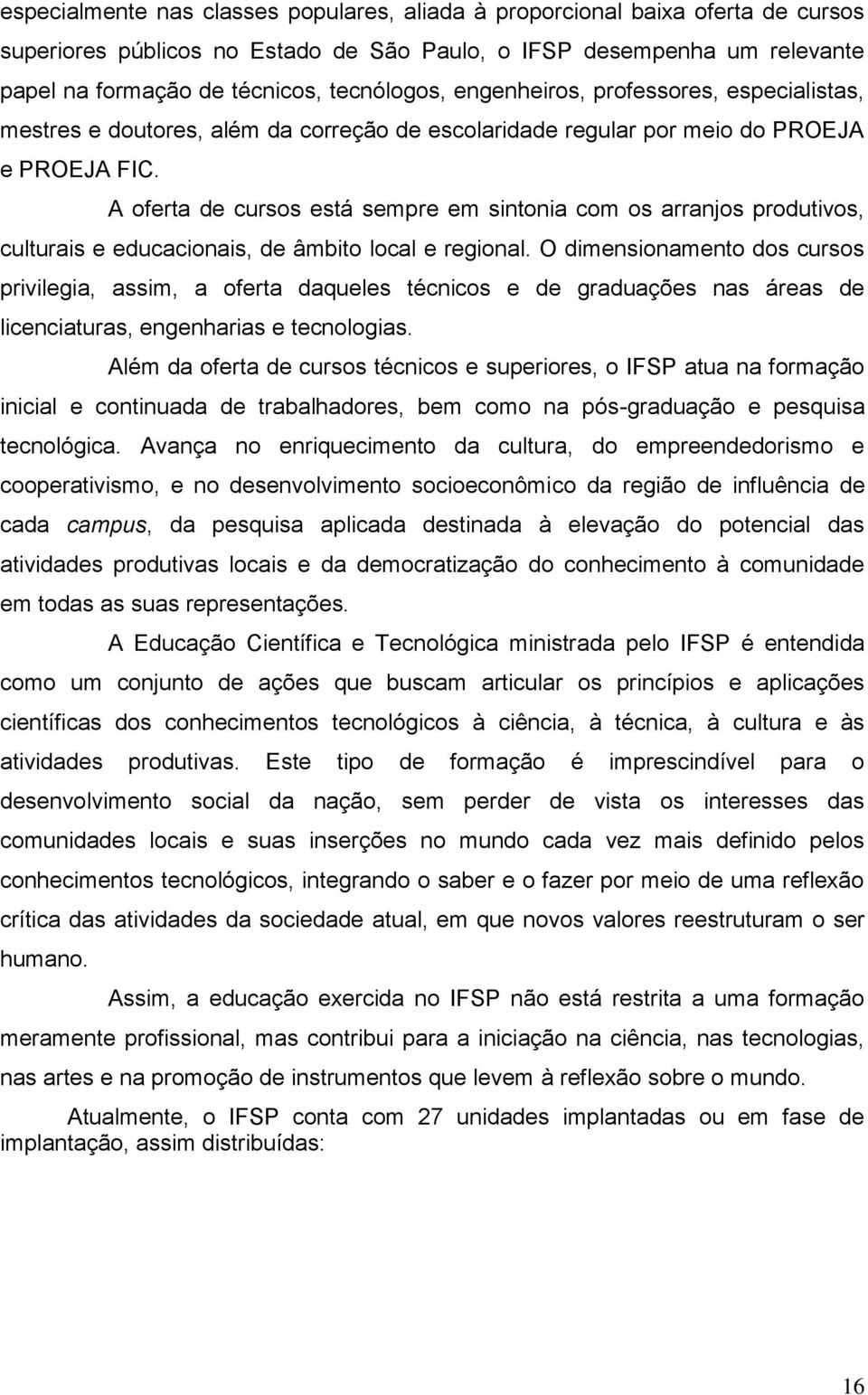 A oferta de cursos está sempre em sintonia com os arranjos produtivos, culturais e educacionais, de âmbito local e regional.