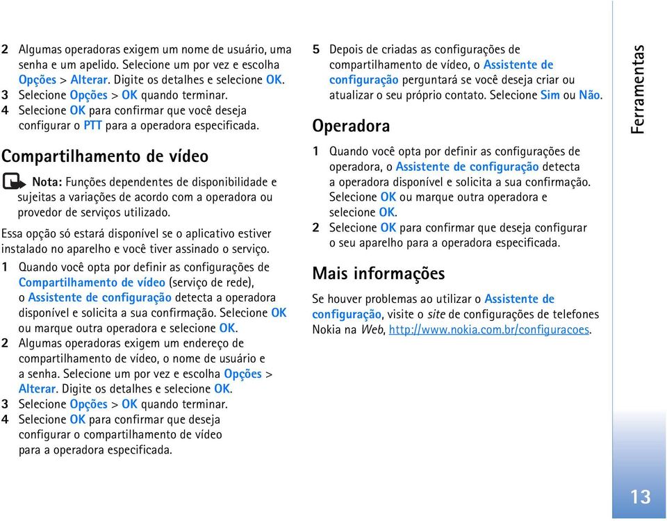 Compartilhamento de vídeo Nota: Funções dependentes de disponibilidade e sujeitas a variações de acordo com a operadora ou provedor de serviços utilizado.