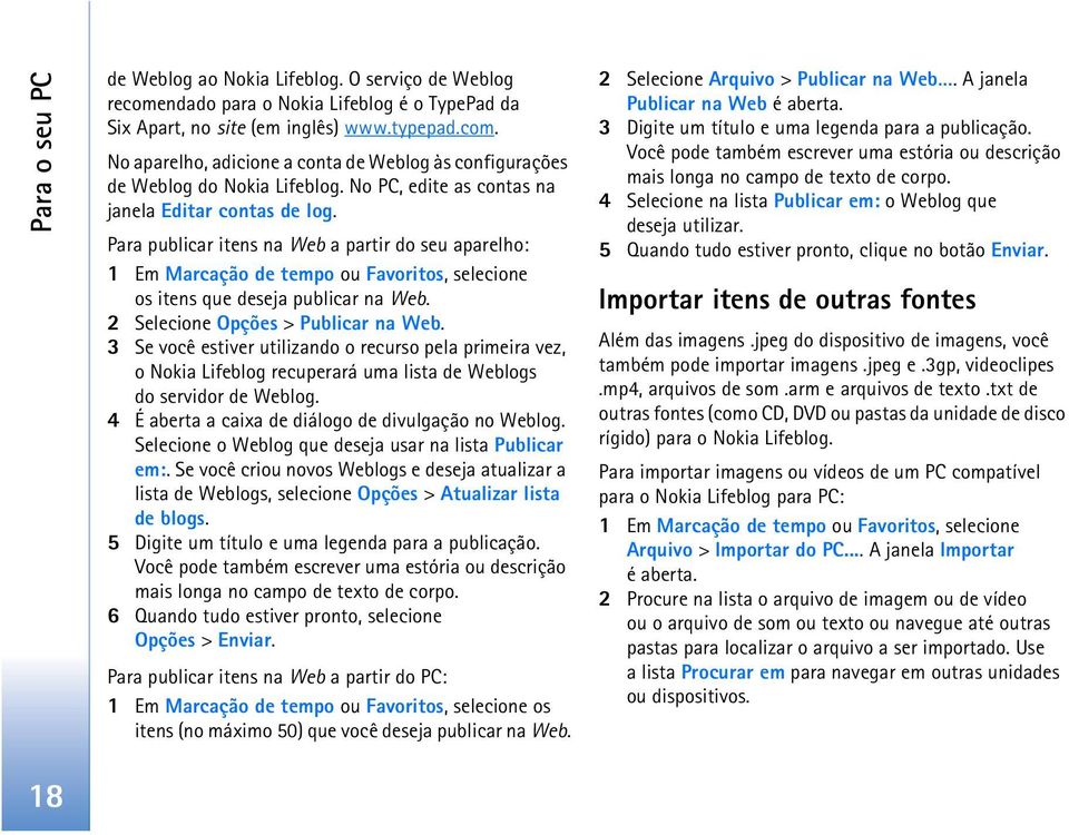 2 Selecione Opções > Publicar na Web. 3 Se você estiver utilizando o recurso pela primeira vez, o Nokia Lifeblog recuperará uma lista de Weblogs do servidor de Weblog.