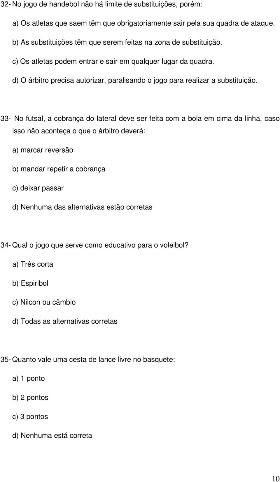 d) O árbitro precisa autorizar, paralisando o jogo para realizar a substituição.