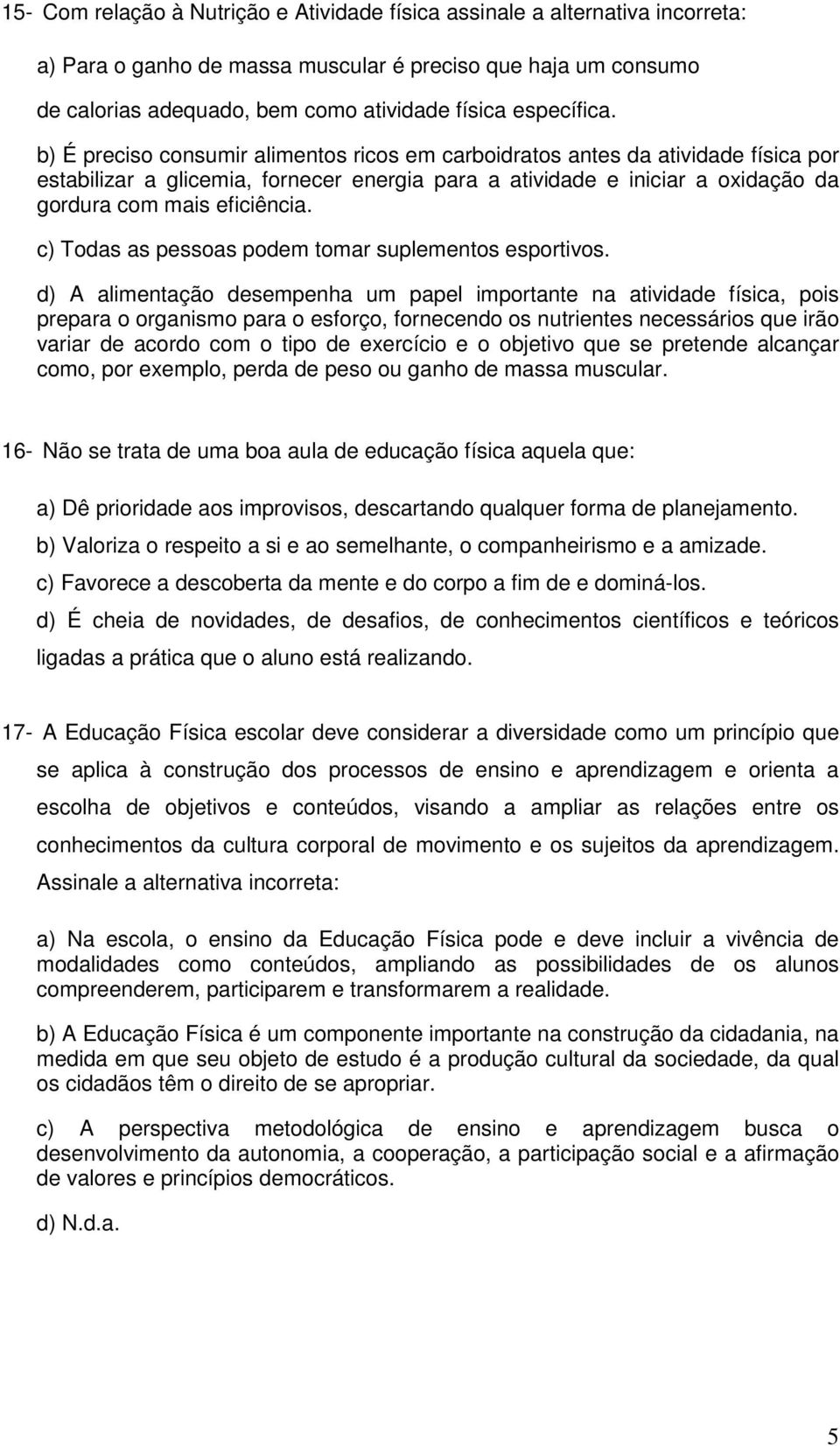 b) É preciso consumir alimentos ricos em carboidratos antes da atividade física por estabilizar a glicemia, fornecer energia para a atividade e iniciar a oxidação da gordura com mais eficiência.