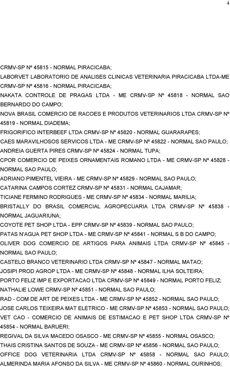 CAES MARAVILHOSOS SERVICOS LTDA - ME CRMV-SP Nº 45822 - NORMAL SAO PAULO; ANDREIA GUERTA PIRES CRMV-SP Nº 45824 - NORMAL TUPA; CPOR COMERCIO DE PEIXES ORNAMENTAIS ROMANO LTDA - ME CRMV-SP Nº 45828 -