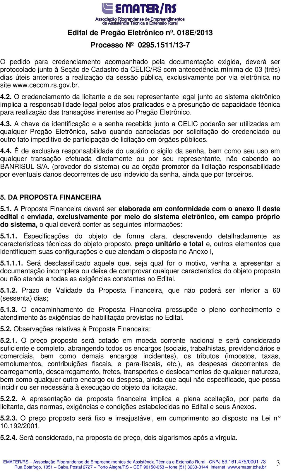 O credenciamento da licitante e de seu representante legal junto ao sistema eletrônico implica a responsabilidade legal pelos atos praticados e a presunção de capacidade técnica para realização das