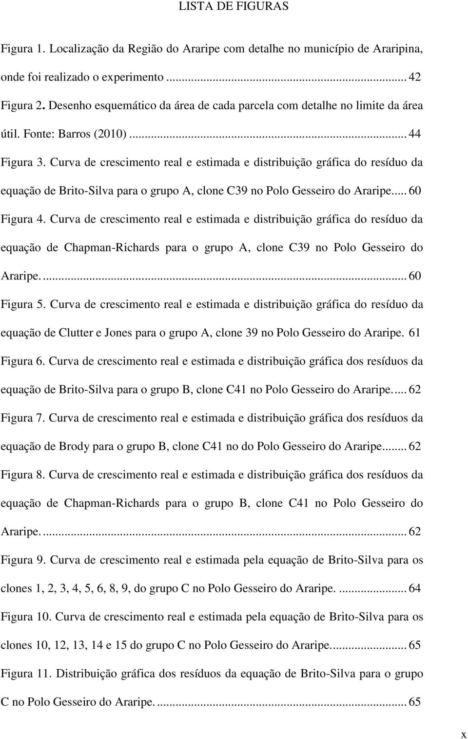 Curva de crescimento real e estimada e distribuição gráfica do resíduo da equação de Brito-Silva para o grupo A, clone C39 no Polo Gesseiro do Araripe.... 6 Figura 4.