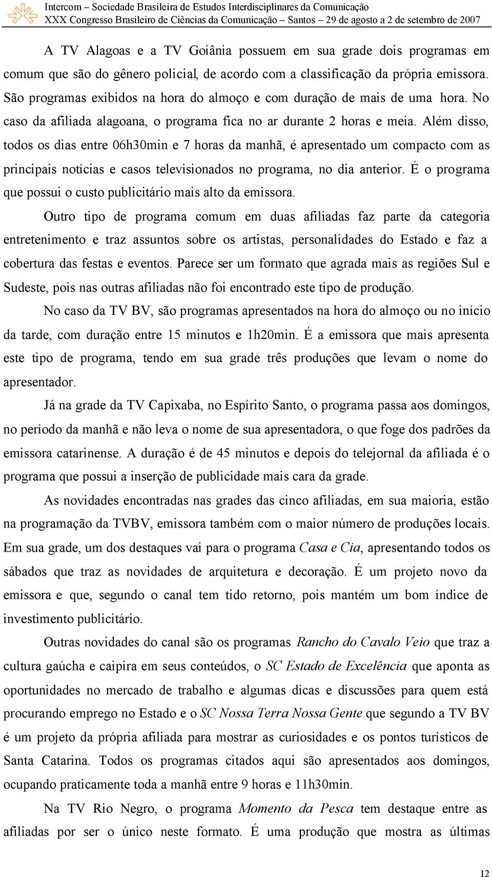 Além disso, todos os dias entre 06h30min e 7 horas da manhã, é apresentado um compacto com as principais notícias e casos televisionados no programa, no dia anterior.