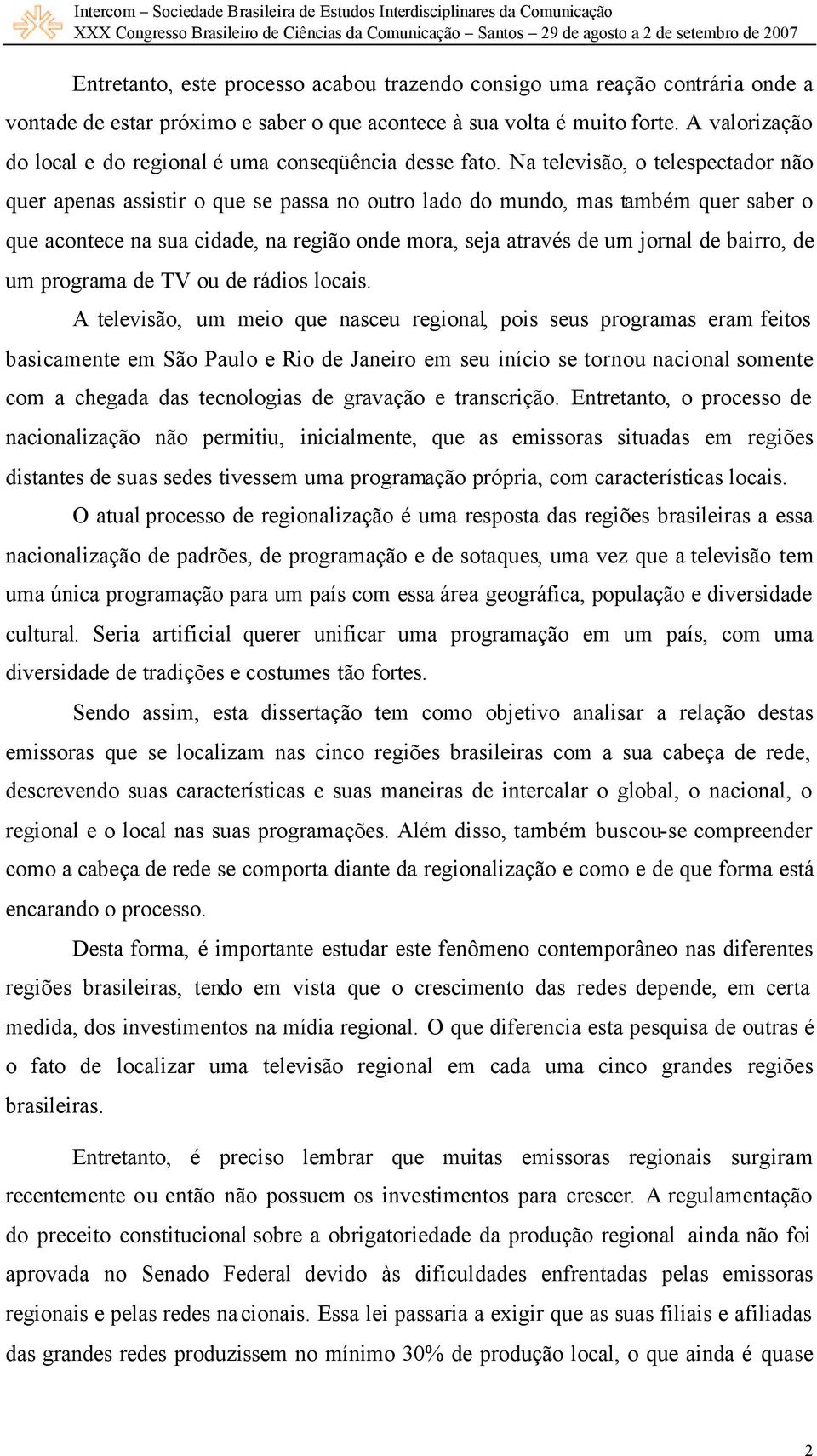 Na televisão, o telespectador não quer apenas assistir o que se passa no outro lado do mundo, mas também quer saber o que acontece na sua cidade, na região onde mora, seja através de um jornal de