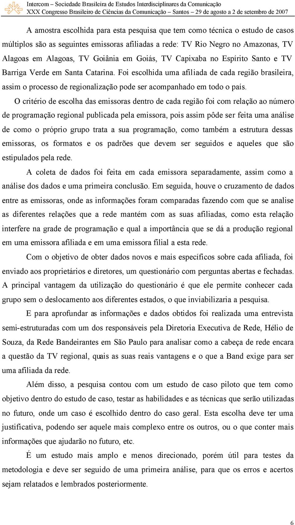 O critério de escolha das emissoras dentro de cada região foi com relação ao número de programação regional publicada pela emissora, pois assim pôde ser feita uma análise de como o próprio grupo