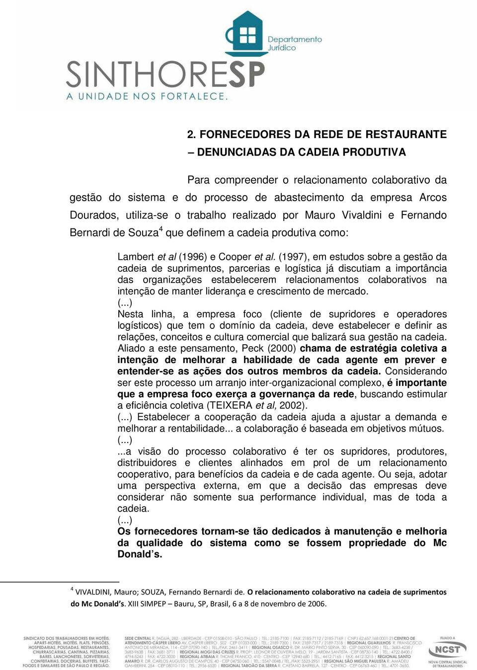 (1997), em estudos sobre a gestão da cadeia de suprimentos, parcerias e logística já discutiam a importância das organizações estabelecerem relacionamentos colaborativos na intenção de manter