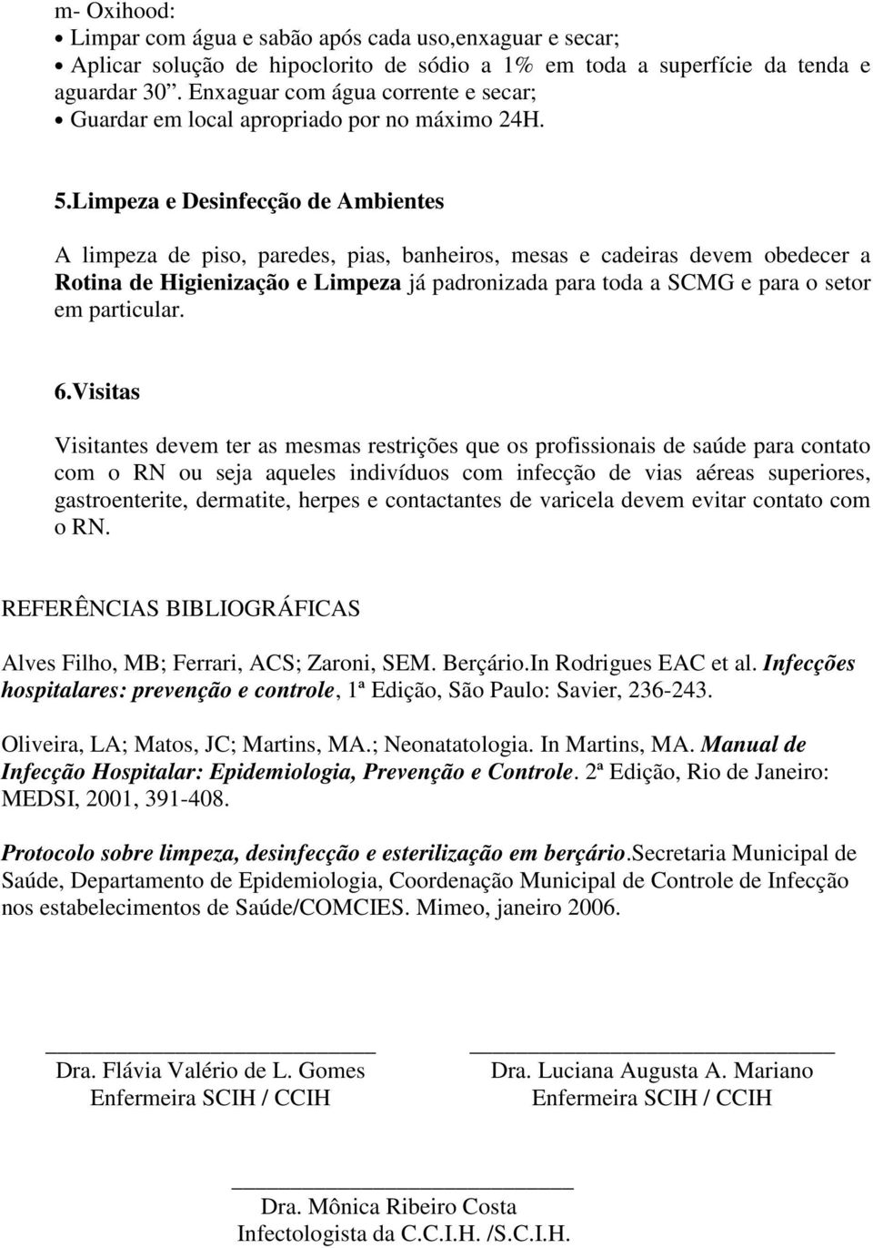 Limpeza e Desinfecção de Ambientes A limpeza de piso, paredes, pias, banheiros, mesas e cadeiras devem obedecer a Rotina de Higienização e Limpeza já padronizada para toda a SCMG e para o setor em