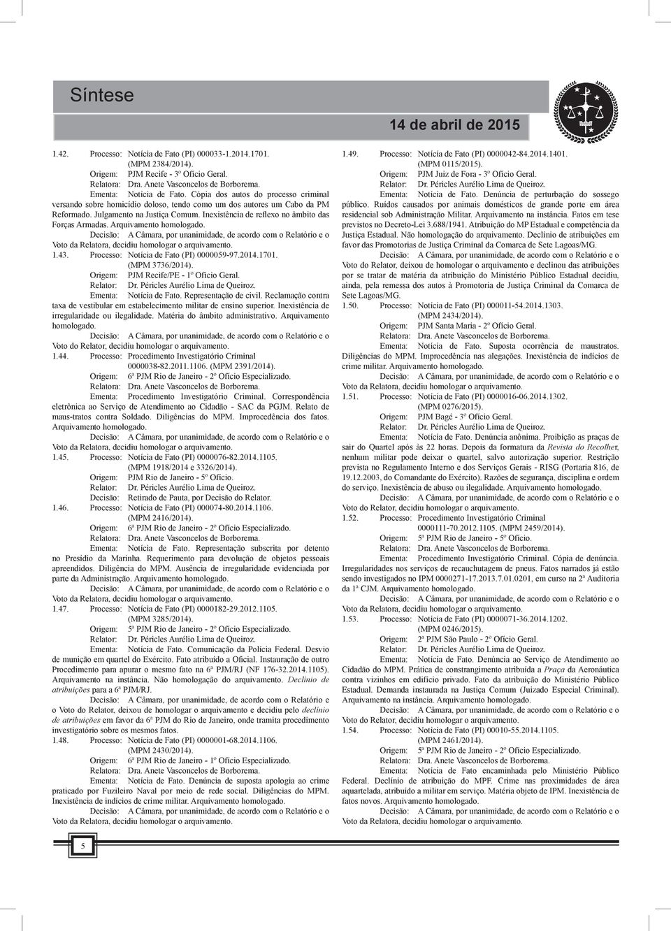 Inexistência de reflexo no âmbito das Forças Armadas. 1.43. Processo: Notícia de Fato (PI) 0000059-97.2014.1701. (MPM 3736/2014). Origem: PJM Recife/PE - 1º Ofício Geral. Ementa: Notícia de Fato.