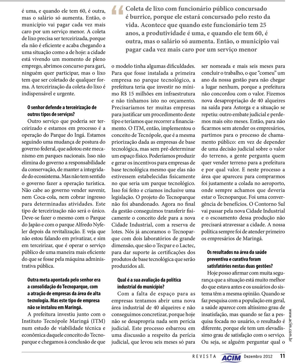 ninguém quer participar, mas o lixo tem que ser coletado de qualquer forma. A terceirização da coleta do lixo é indispensável e urgente. O senhor defende a terceirização de outros tipos de serviços?