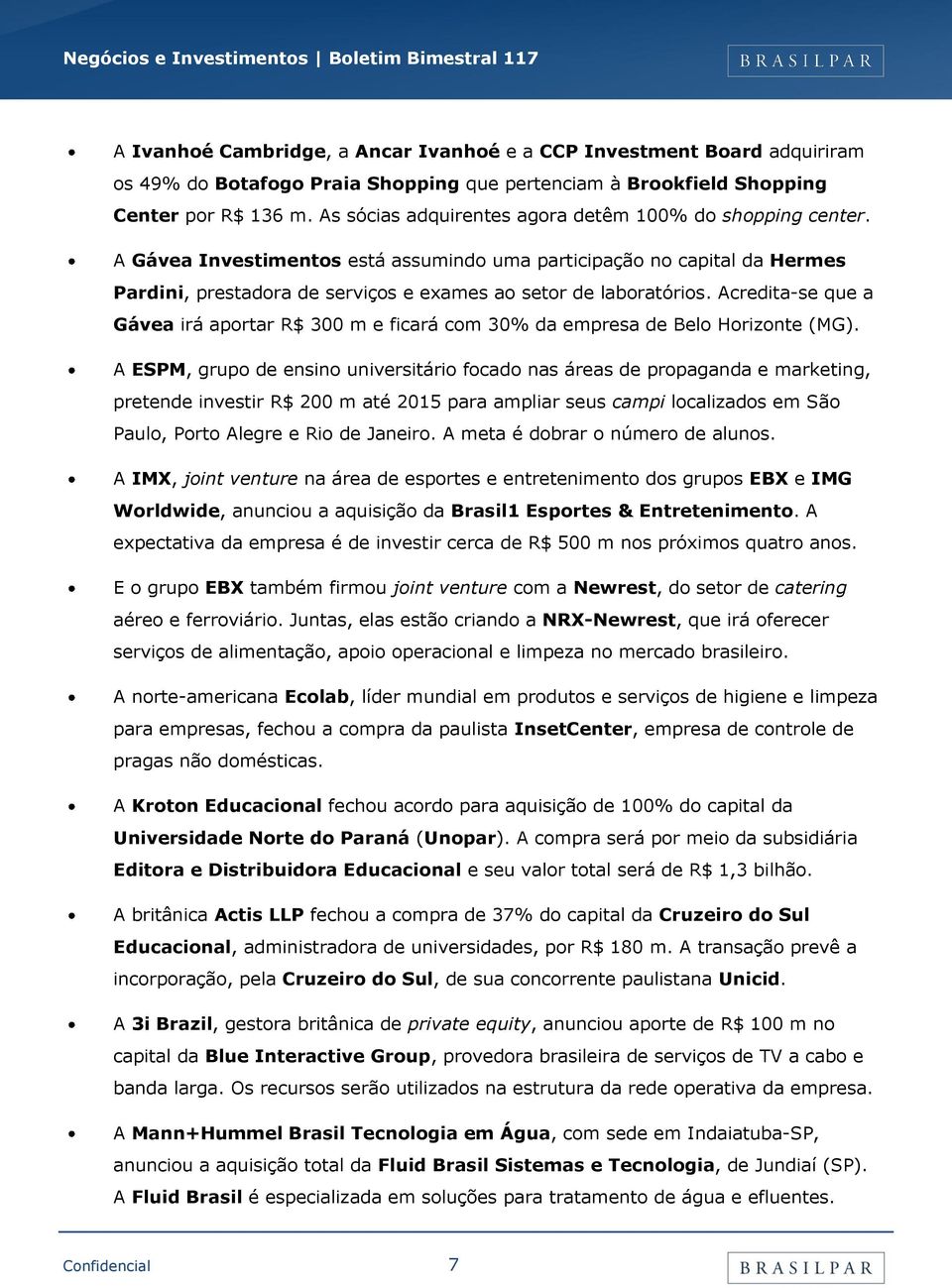 Acredita-se que a Gávea irá aportar R$ 300 m e ficará com 30% da empresa de Belo Horizonte (MG).