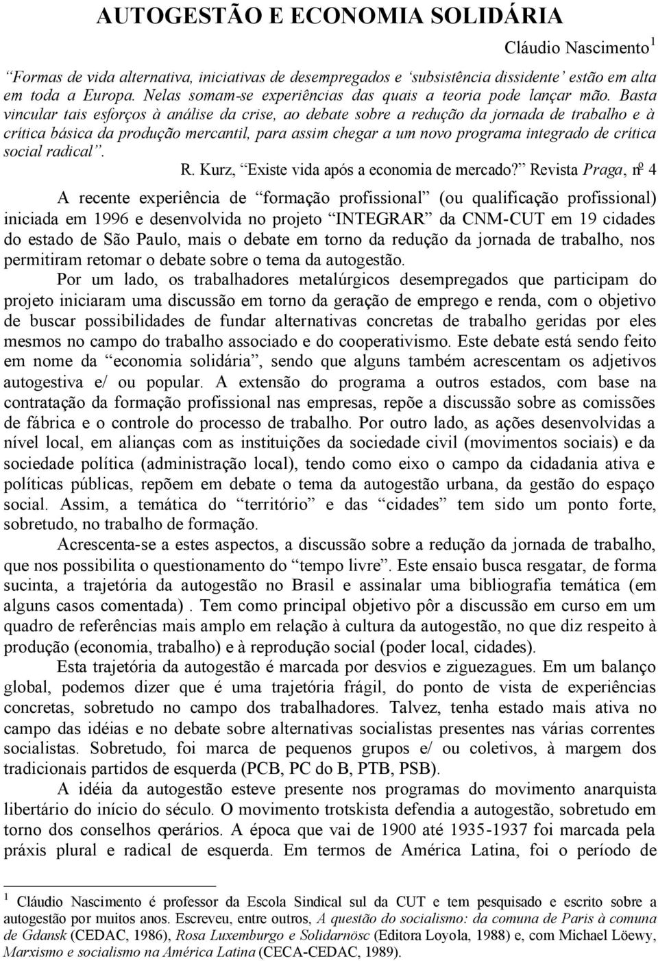 Basta vincular tais esforços à análise da crise, ao debate sobre a redução da jornada de trabalho e à crítica básica da produção mercantil, para assim chegar a um novo programa integrado de crítica