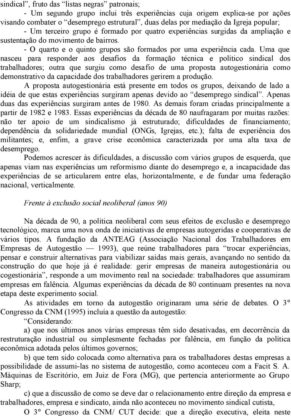 Uma que nasceu para responder aos desafios da formação técnica e político sindical dos trabalhadores; outra que surgiu como desafio de uma proposta autogestionária como demonstrativo da capacidade