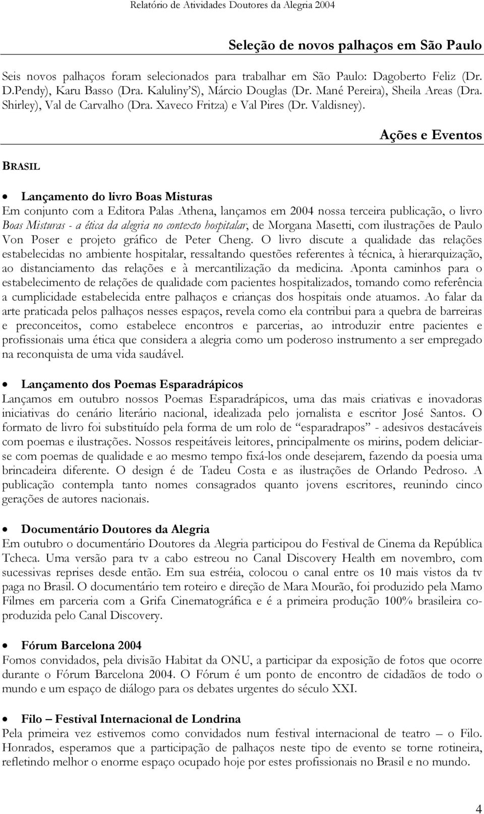 Ações e Eventos BRASIL Lançamento do livro Boas Misturas Em conjunto com a Editora Palas Athena, lançamos em 2004 nossa terceira publicação, o livro Boas Misturas - a ética da alegria no contexto