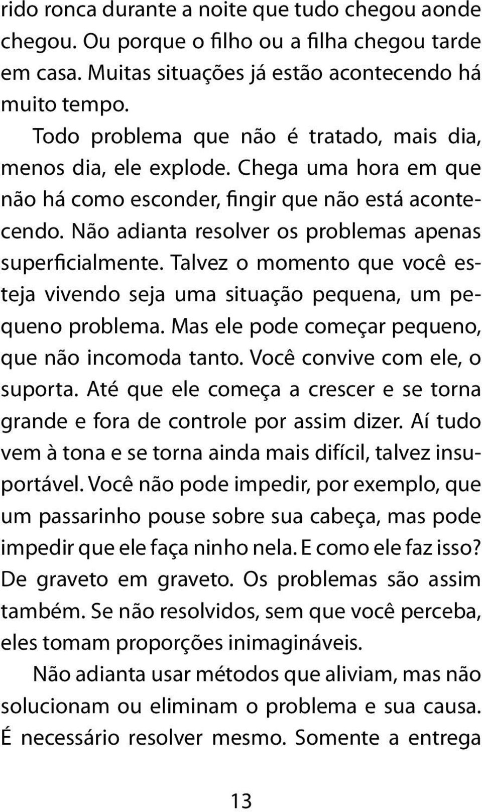 Não adianta resolver os problemas apenas superficialmente. Talvez o momento que você esteja vivendo seja uma situação pequena, um pequeno problema.