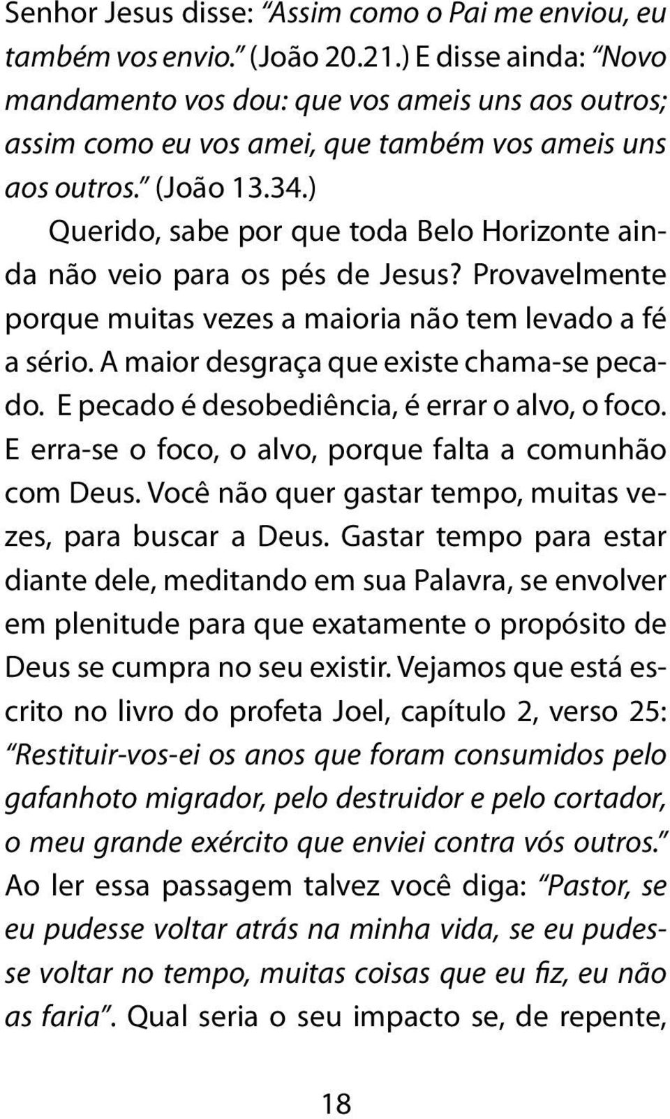 ) Querido, sabe por que toda Belo Horizonte ainda não veio para os pés de Jesus? Provavelmente porque muitas vezes a maioria não tem levado a fé a sério. A maior desgraça que existe chama-se pecado.