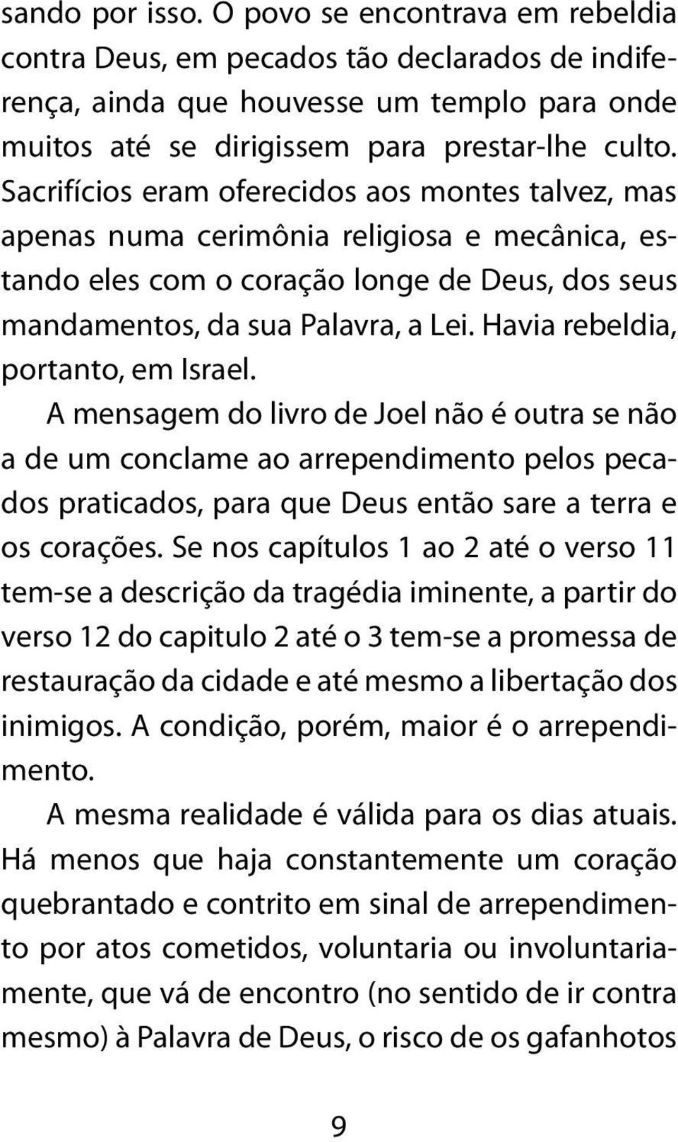 Havia rebeldia, portanto, em Israel. A mensagem do livro de Joel não é outra se não a de um conclame ao arrependimento pelos pecados praticados, para que Deus então sare a terra e os corações.