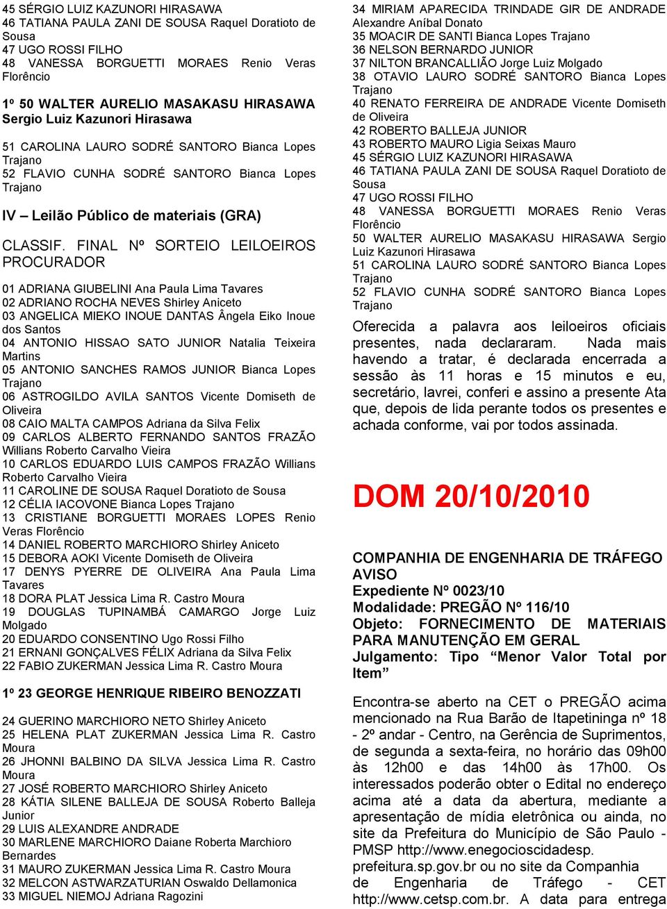 FINAL Nº SORTEIO LEILOEIROS PROCURADOR 01 ADRIANA GIUBELINI Ana Paula Lima Tavares 02 ADRIANO ROCHA NEVES Shirley Aniceto 03 ANGELICA MIEKO INOUE DANTAS Ângela Eiko Inoue dos Santos 04 ANTONIO HISSAO