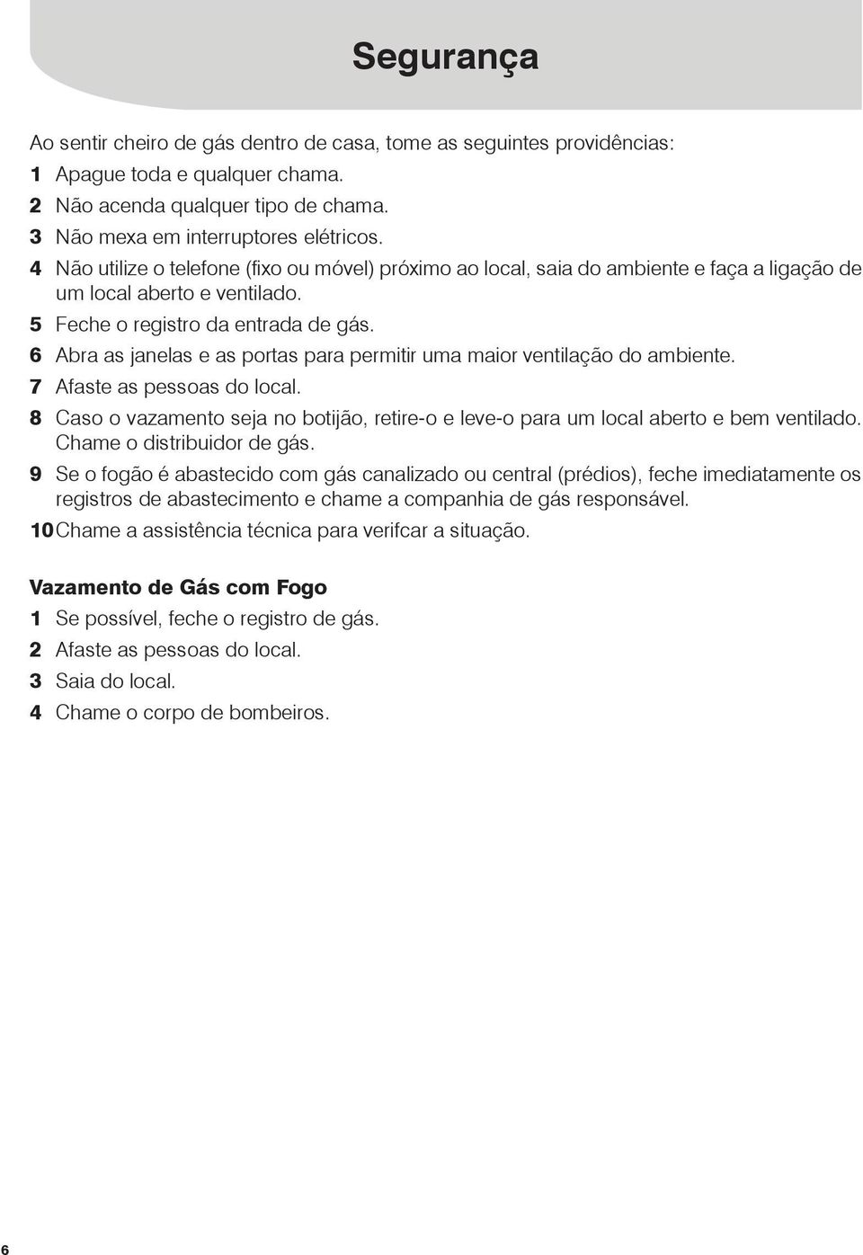 6 Abra as janelas e as portas para permitir uma maior ventilação do ambiente. 7 Afaste as pessoas do local. 8 Caso o vazamento seja no botijão, retire-o e leve-o para um local aberto e bem ventilado.