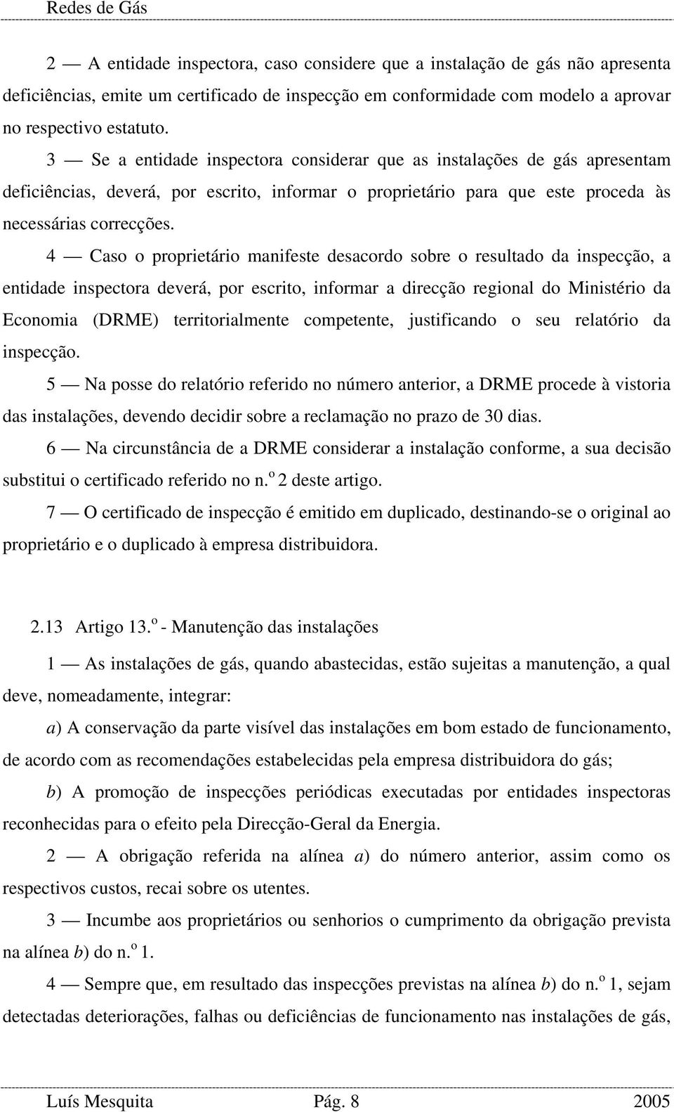 4 Caso o proprietário manifeste desacordo sobre o resultado da inspecção, a entidade inspectora deverá, por escrito, informar a direcção regional do Ministério da Economia (DRME) territorialmente