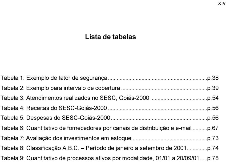 ..p.67 Tabela 7: Avaliação dos investimentos em estoque...p.73 Tabela 8: Classificação A.B.C. Período de janeiro a setembro de 2001...p.74 Tabela 9: Quantitativo de processos ativos por modalidade, 01/01 a 20/09/01.