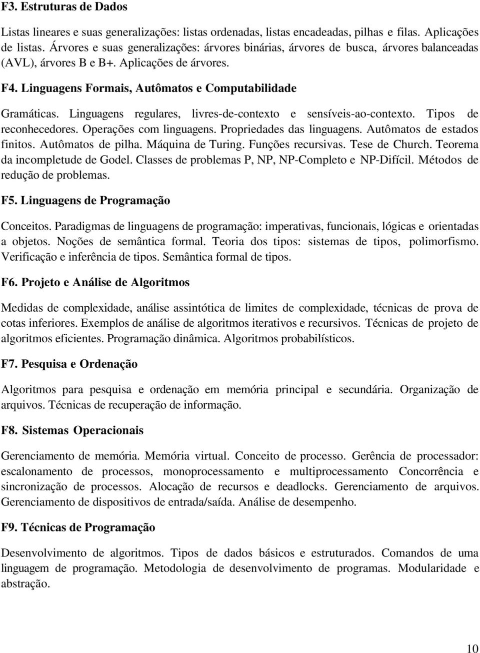 Linguagens regulares, livres-de-contexto e sensíveis-ao-contexto. Tipos de reconhecedores. Operações com linguagens. Propriedades das linguagens. Autômatos de estados finitos. Autômatos de pilha.